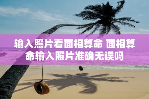 输入照片看面相算命 面相算命输入照片准确无误吗