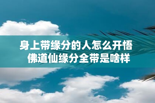 身上带缘分的人怎么开悟 佛道仙缘分全带是啥样