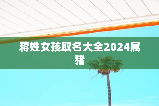 蒋姓女孩取名大全2025属猪