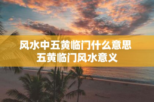 风水中五黄临门什么意思 五黄临门风水意义