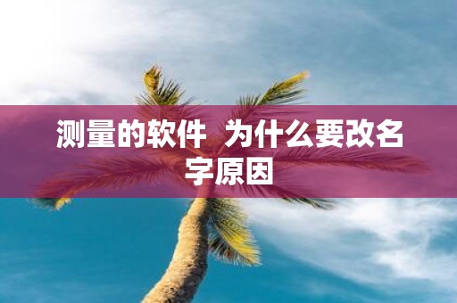 测量的软件 为什么要改名字原因