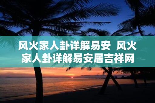 风火家人卦详解易安 风火家人卦详解易安居吉祥网