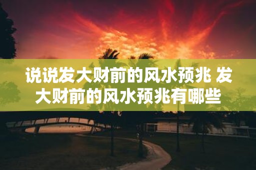 说说发大财前的风水预兆 发大财前的风水预兆有哪些