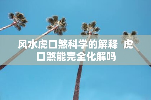 风水虎口煞科学的解释 虎口煞能完全化解吗
