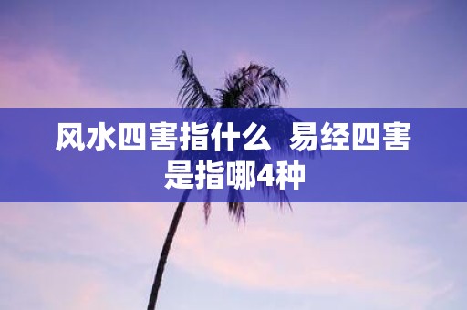 风水四害指什么 易经四害是指哪4种