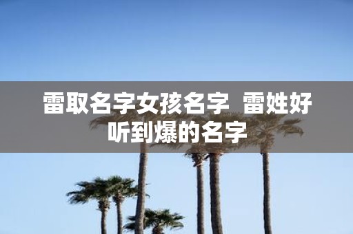 雷取名字女孩名字 雷姓好听到爆的名字