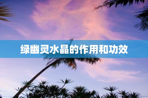 绿幽灵水晶的作用和功效