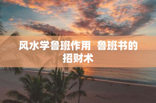 风水学鲁班作用 鲁班书的招财术