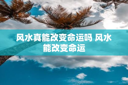 风水真能改变命运吗 风水能改变命运