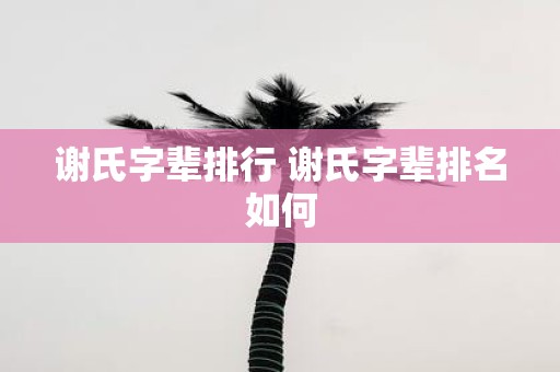 谢氏字辈排行 谢氏字辈排名如何
