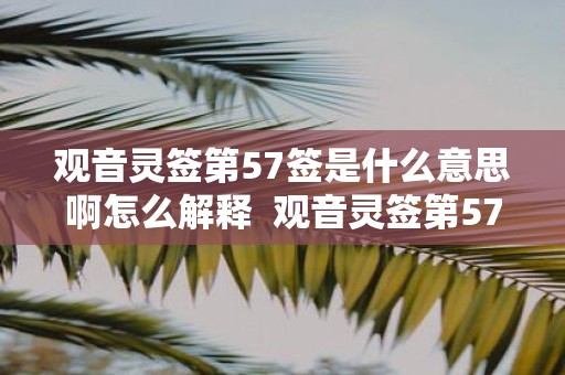 观音灵签第57签是什么意思啊怎么解释 观音灵签第57签求姻缘