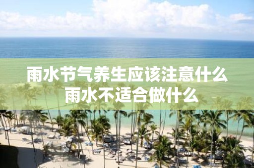 雨水节气养生应该注意什么 雨水不适合做什么