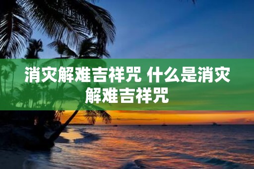 消灾解难吉祥咒 什么是消灾解难吉祥咒