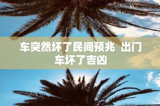 车突然坏了民间预兆 出门车坏了吉凶