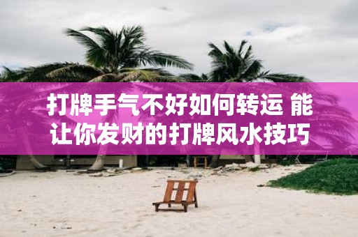 打牌手气不好如何转运 能让你发财的打牌风水技巧