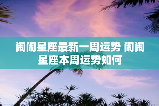 闹闹星座最新一周运势 闹闹星座本周运势如何
