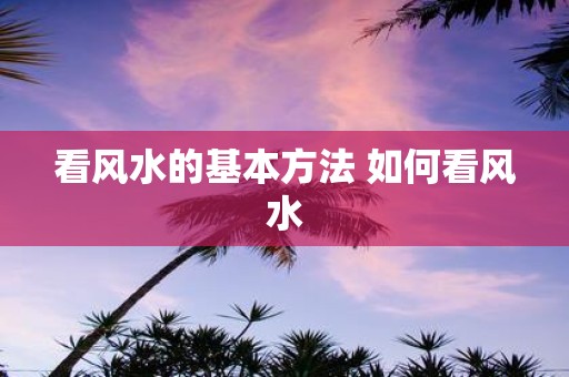 看风水的基本方法 如何看风水