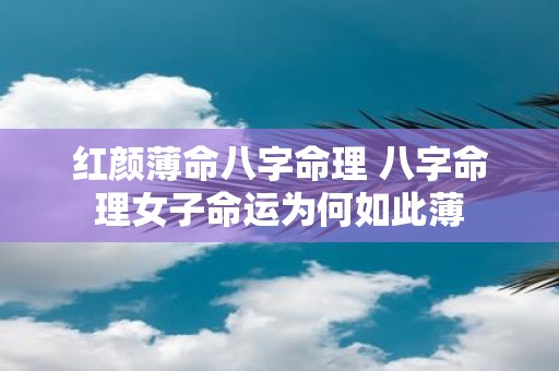 红颜薄命八字命理 八字命理女子命运为何如此薄