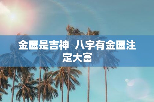 金匮是吉神 八字有金匮注定大富
