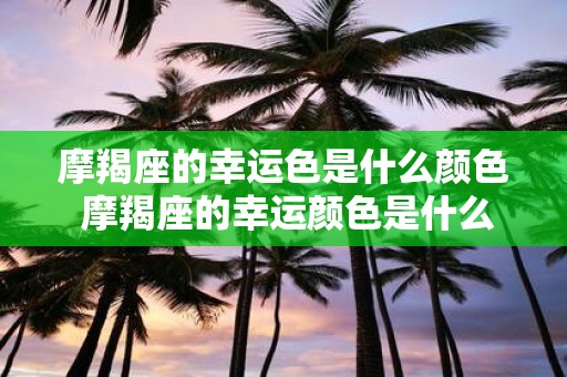 摩羯座的幸运色是什么颜色 摩羯座的幸运颜色是什么