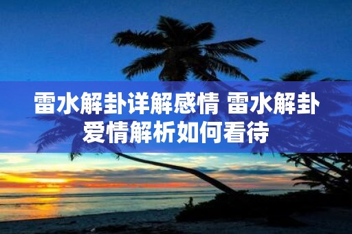 雷水解卦详解感情 雷水解卦爱情解析如何看待