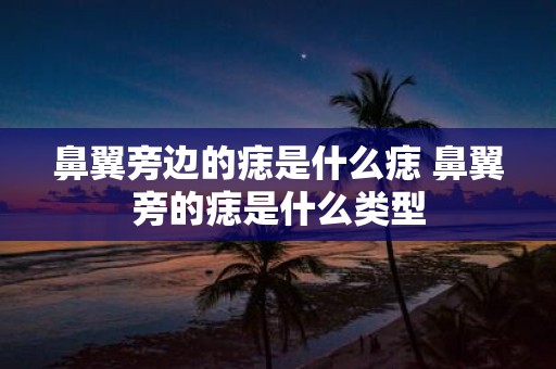 鼻翼旁边的痣是什么痣 鼻翼旁的痣是什么类型