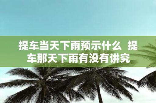 提车当天下雨预示什么 提车那天下雨有没有讲究