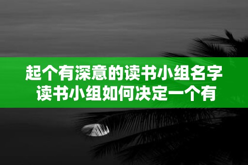 起个有深意的读书小组名字 读书小组如何决定一个有意义的名字