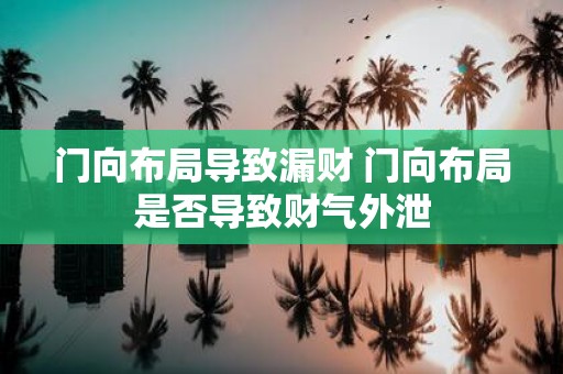 门向布局导致漏财 门向布局是否导致财气外泄