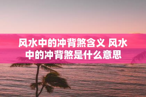 风水中的冲背煞含义 风水中的冲背煞是什么意思