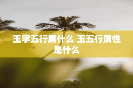 玉字五行属什么 玉五行属性是什么