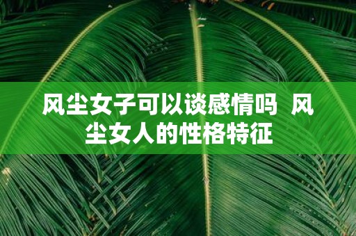 风尘女子可以谈感情吗 风尘女人的性格特征