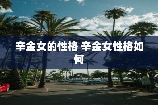 辛金女的性格 辛金女性格如何