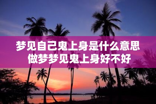 梦见自己鬼上身是什么意思 做梦梦见鬼上身好不好