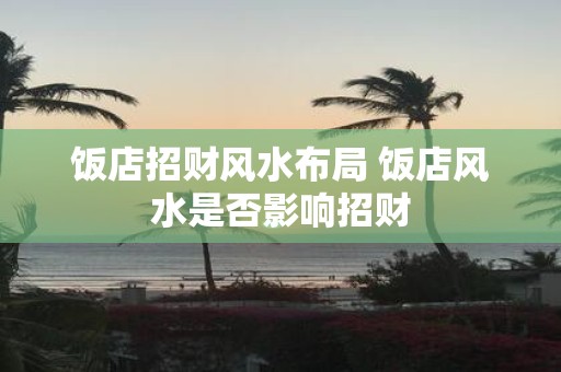 饭店招财风水布局 饭店风水是否影响招财
