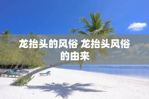 龙抬头的风俗 龙抬头风俗的由来
