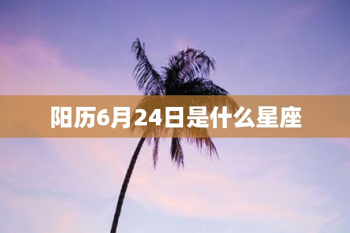 阳历6月24日是什么星座