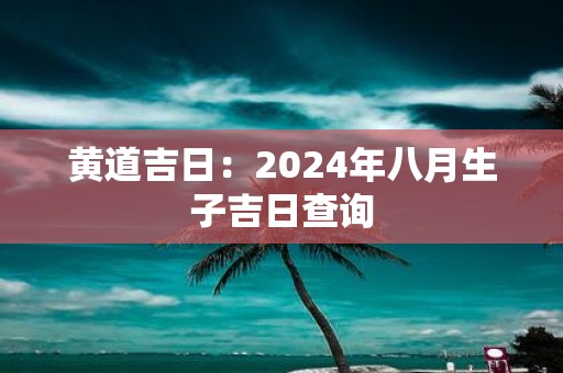 黄道吉日：2025年八月生子吉日查询