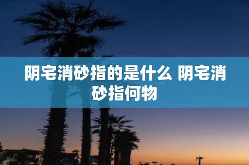 阴宅消砂指的是什么 阴宅消砂指何物