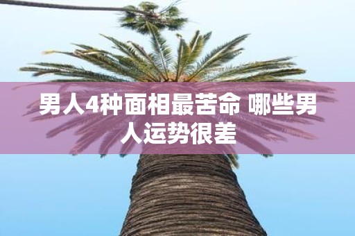 男人4种面相最苦命 哪些男人运势很差