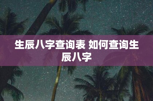 生辰八字查询表 如何查询生辰八字