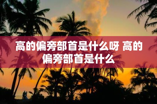 高的偏旁部首是什么呀 高的偏旁部首是什么