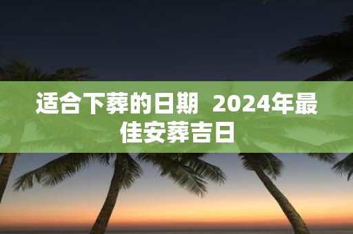 适合下葬的日期 2025年最佳安葬吉日