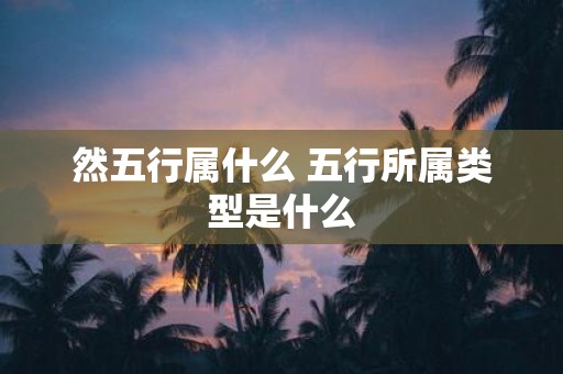 然五行属什么 五行所属类型是什么