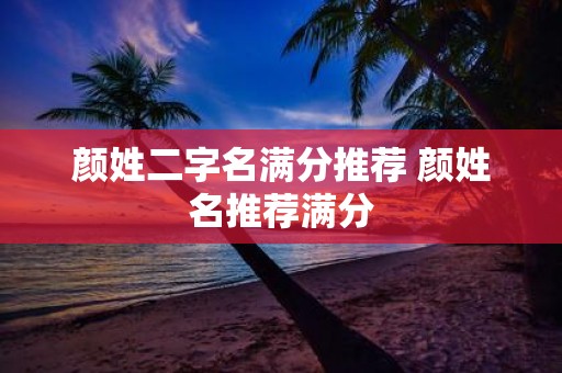 颜姓二字名满分推荐 颜姓名推荐满分