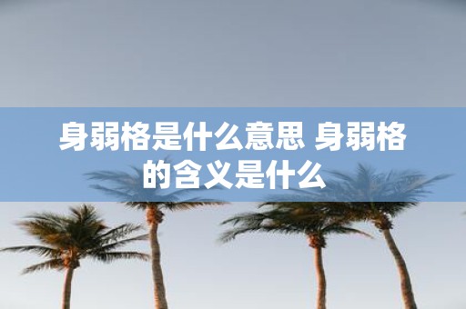 身弱格是什么意思 身弱格的含义是什么