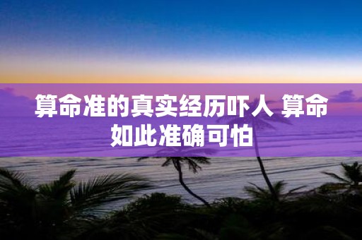 算命准的真实经历吓人 算命如此准确可怕
