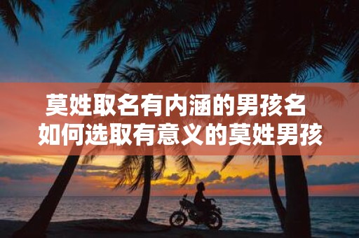 莫姓取名有内涵的男孩名 如何选取有意义的莫姓男孩名