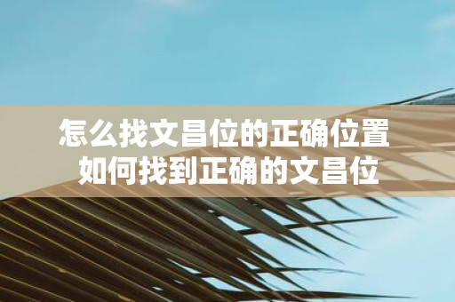 怎么找文昌位的正确位置 如何找到正确的文昌位