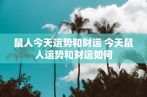 鼠人今天运势和财运 今天鼠人运势和财运如何